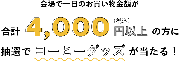 会場で一日のお買い物金額が合計4,000円以上の方に抽選でコーヒーグッズが当たる！